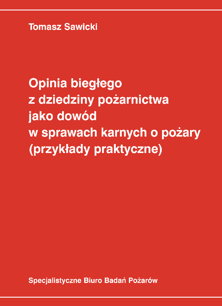 Tomasz Sawicki, „Opinia biegłego z dziedziny pożarnictwa jako dowód w sprawach karnych o pożary (przykłady praktyczne)”, Specjalistyczne Biuro Badań Pożarów, Lubin 2021