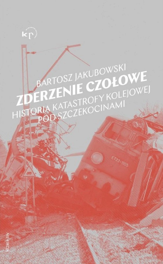 Bartosz Jakubowski, Zderzenie czołowe. Historia katastrofy pod Szczekocinami, Wydawnictwo Krytyki Politycznej, Warszawa 2022