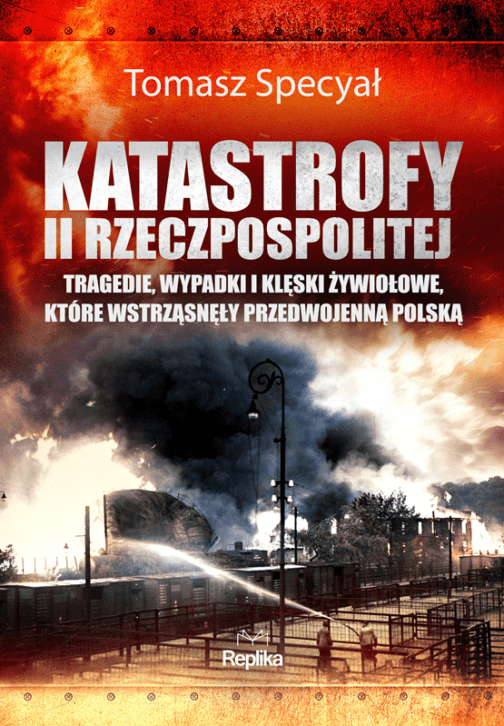 Tomasz Specyał, Katastrofy II Rzeczpospolitej. Tragedie, wypadki i klęski żywiołowe, które wstrząsnęły przedwojenną Polską, Wydawnictwo Replika, Poznań 2023